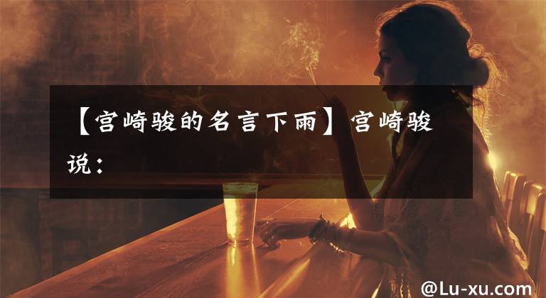 【宫崎骏的名言下雨】宫崎骏说：