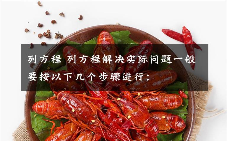 列方程 列方程解决实际问题一般要按以下几个步骤进行: