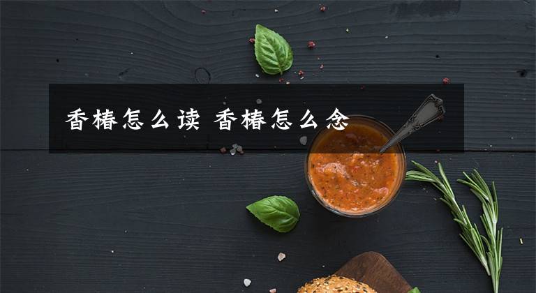 香椿怎么读 香椿怎么念