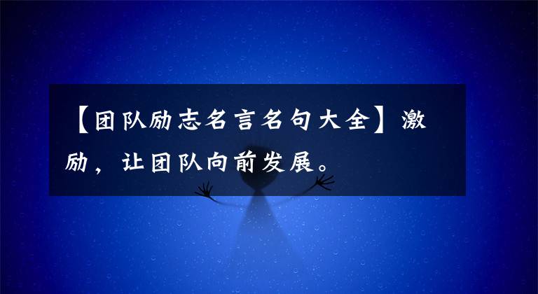 【团队励志名言名句大全】激励,让团队向前发展。