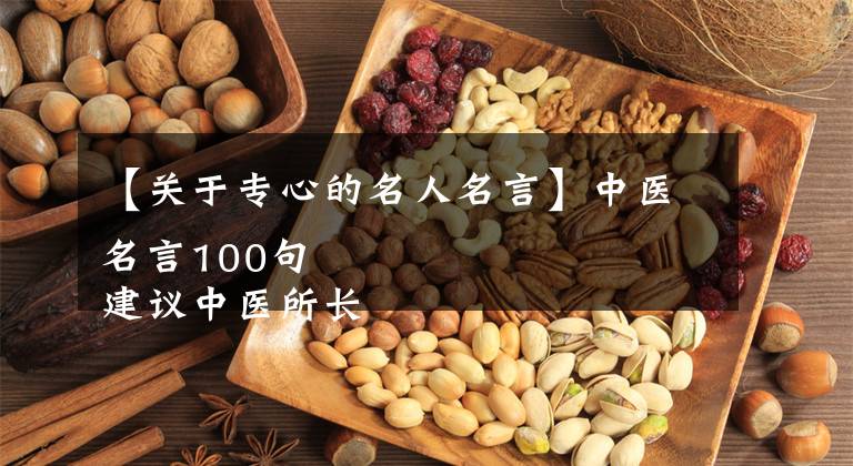 【关于专心的名人名言】中医名言100句
建议中医所长