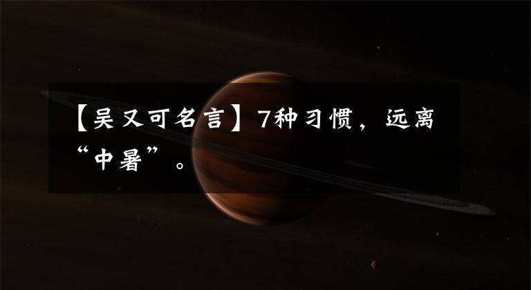 【吴又可名言】7种习惯,远离“中暑”。