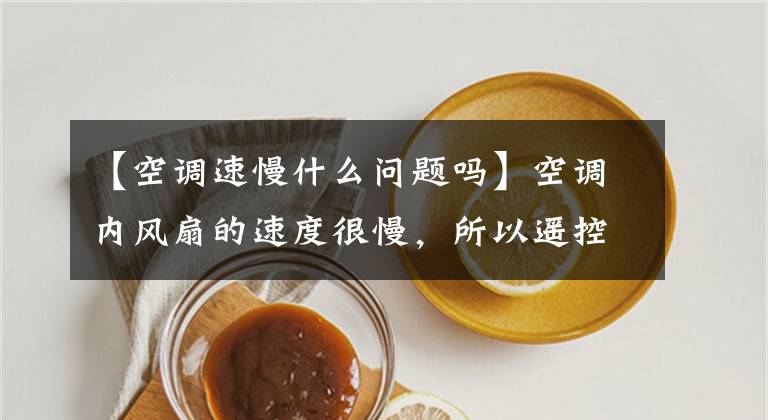 【空调速慢什么问题吗】空调内风扇的速度很慢,所以遥控器没有改变风速按钮。看看是怎么回事。