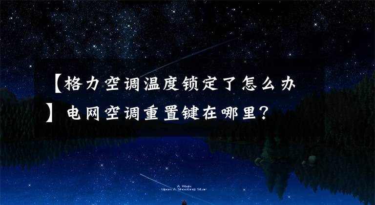 【格力空调温度锁定了怎么办】电网空调重置键在哪里?