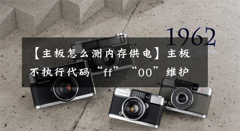【主板怎么测内存供电】主板不执行代码“ff”“00”维护想法。