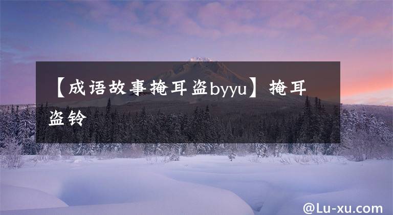 【成语故事掩耳盗byyu】掩耳盗铃