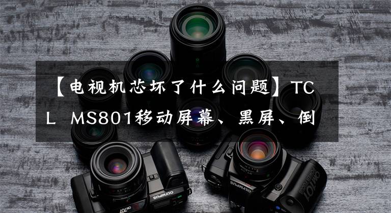 【电视机芯坏了什么问题】TCL MS801移动屏幕、黑屏、倒屏纠错屏幕参数方法