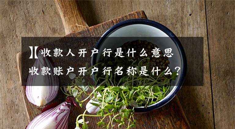 【收款人开户行是什么意思】收款账户开户行名称是什么？