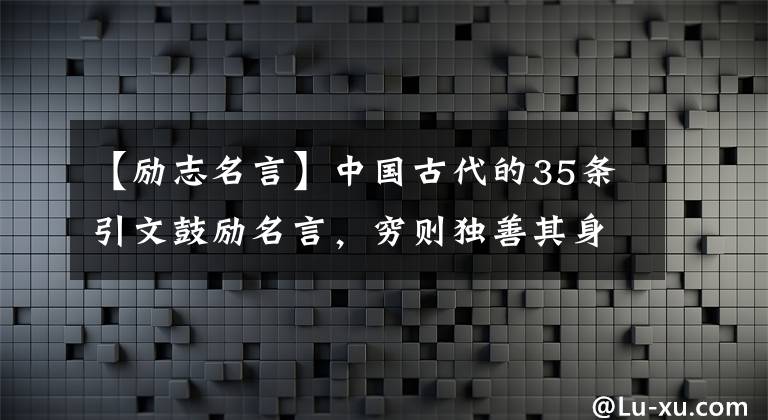 【励志名言】中国古代的35条引文鼓励名言，穷则独善其身，达则治天下