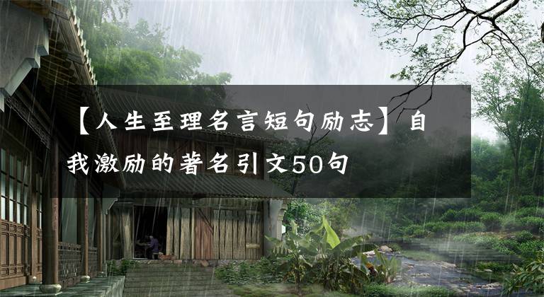 【人生至理名言短句励志】自我激励的著名引文50句