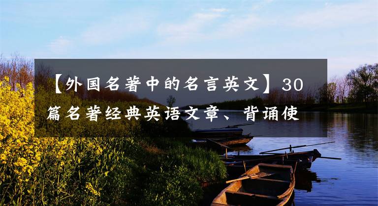 【外国名著中的名言英文】30篇名著经典英语文章、背诵使阅读更具文化意义