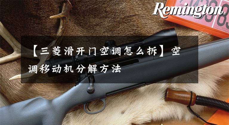 【三菱滑开门空调怎么拆】空调移动机分解方法