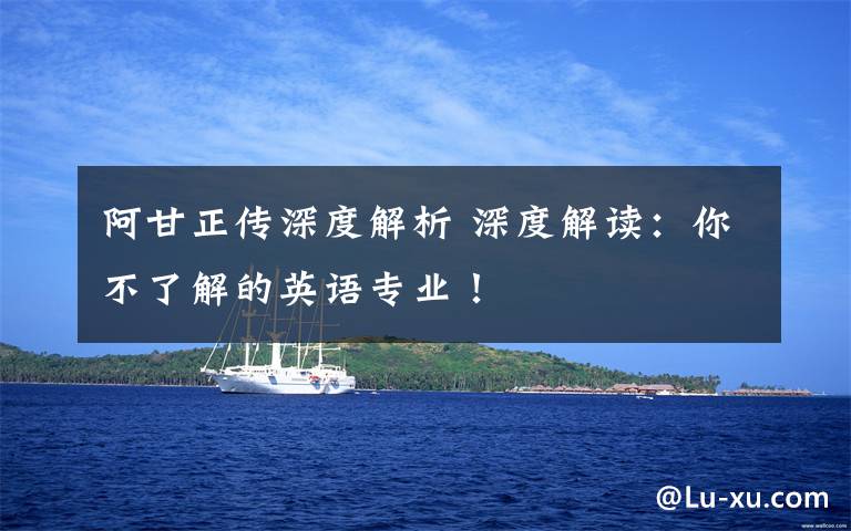 阿甘正传深度解析 深度解读:你不了解的英语专业!