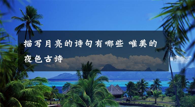 描写月亮的诗句有哪些 唯美的夜色古诗