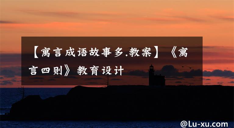 【寓言成语故事多.教案】《寓言四则》教育设计