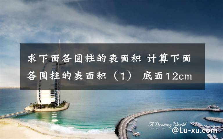 求下面各圆柱的表面积 计算下面各圆柱的表面积(1) 底面12cm (2) 底面5cm (3) 底面18cm