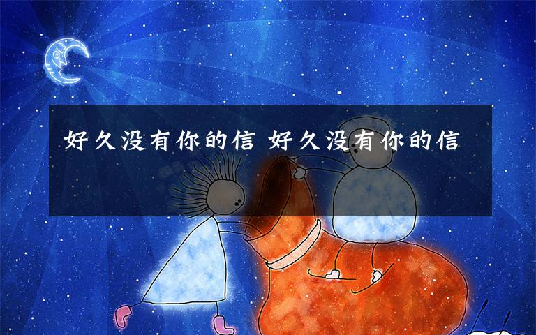好久没有你的信 好久没有你的信