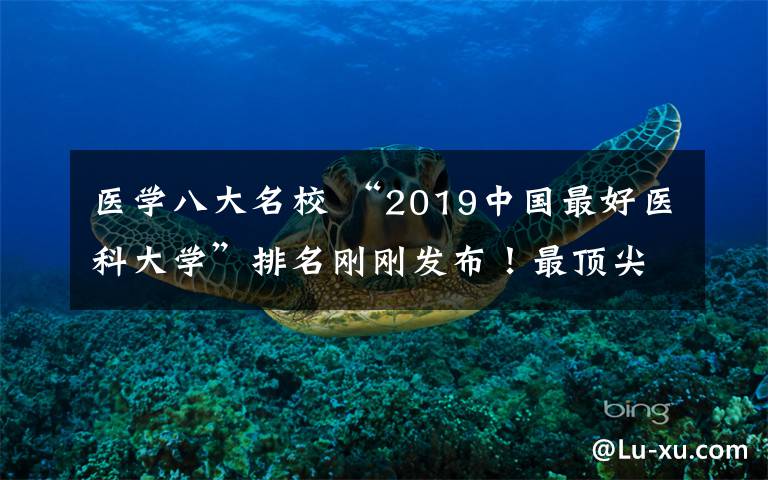 医学八大名校 “2019中国最好医科大学”排名刚刚发布!最顶尖的10所医学院在哪?