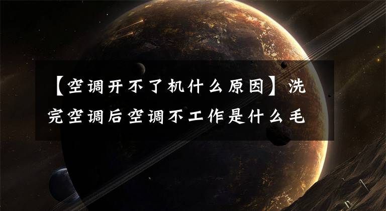 【空调开不了机什么原因】洗完空调后空调不工作是什么毛病?