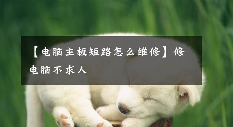 【电脑主板短路怎么维修】修电脑不求人