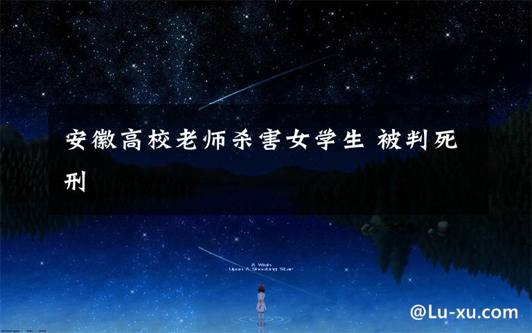 安徽高校老师杀害女学生 被判死刑