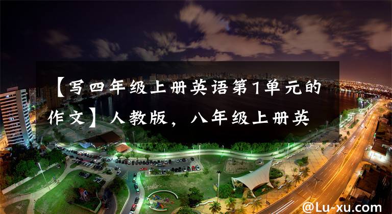【写四年级上册英语第1单元的作文】人教版,八年级上册英语各单元话题作文!