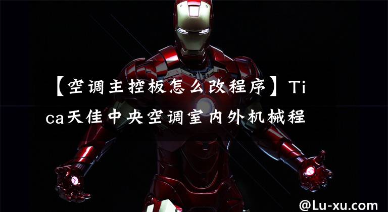 【空调主控板怎么改程序】Tica天佳中央空调室内外机械程序更新工作方法