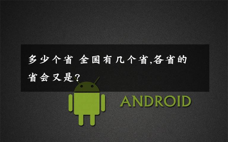 多少个省 全国有几个省,各省的省会又是?
