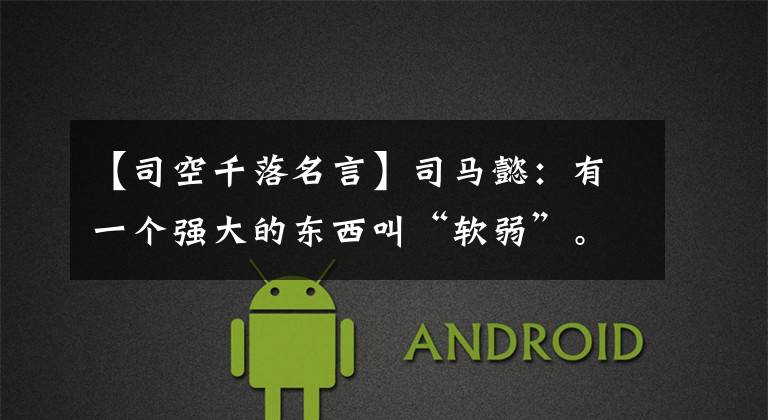 【司空千落名言】司马懿:有一个强大的东西叫“软弱”。