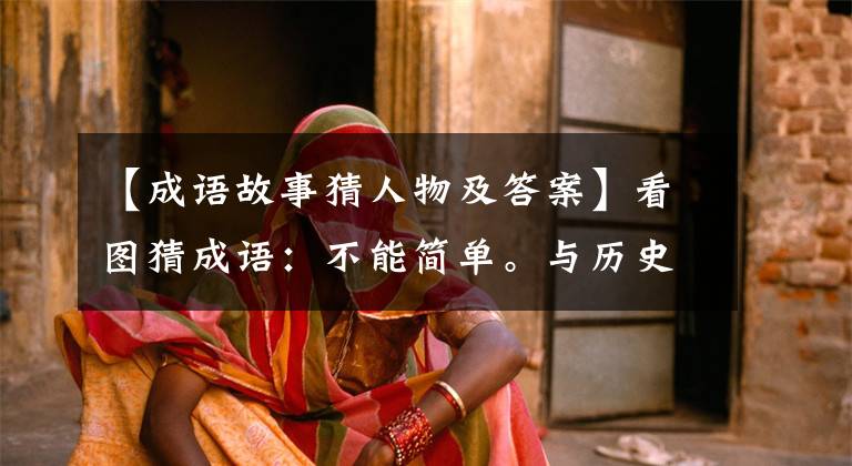 【成语故事猜人物及答案】看图猜成语:不能简单。与历史人物有关。可以猜几个