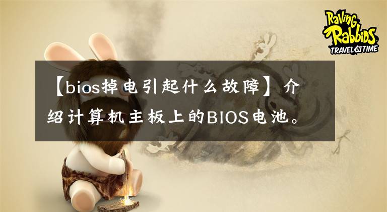 【bios掉电引起什么故障】介绍计算机主板上的BIOS电池。我怎么知道有没有电?如何更换?