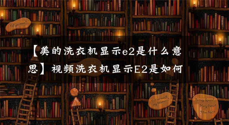 【美的洗衣机显示e2是什么意思】视频洗衣机显示E2是如何修理的。