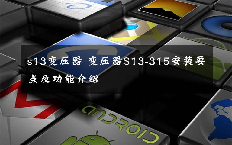 s13变压器 变压器S13-315安装要点及功能介绍