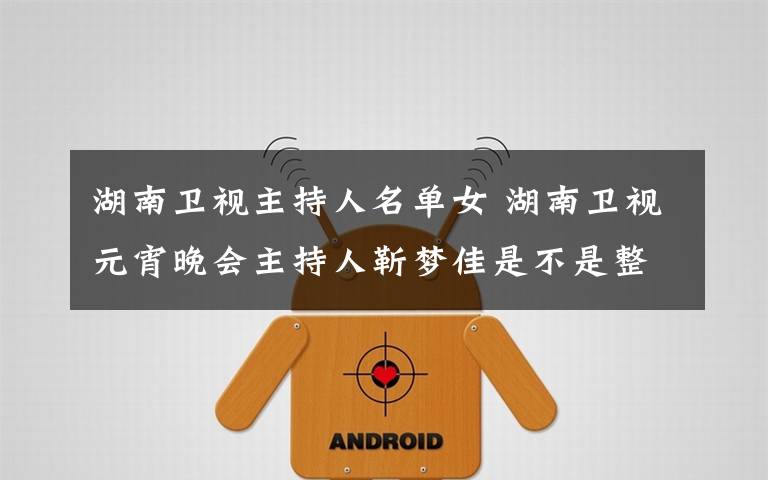 湖南卫视主持人名单女 湖南卫视元宵晚会主持人靳梦佳是不是整容了?靳梦佳个人资料介绍