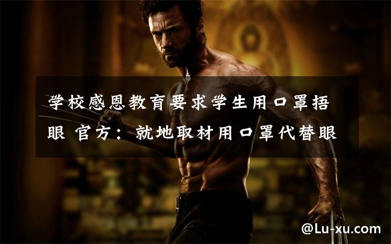 学校感恩教育要求学生用口罩捂眼 官方：就地取材用口罩代替眼罩