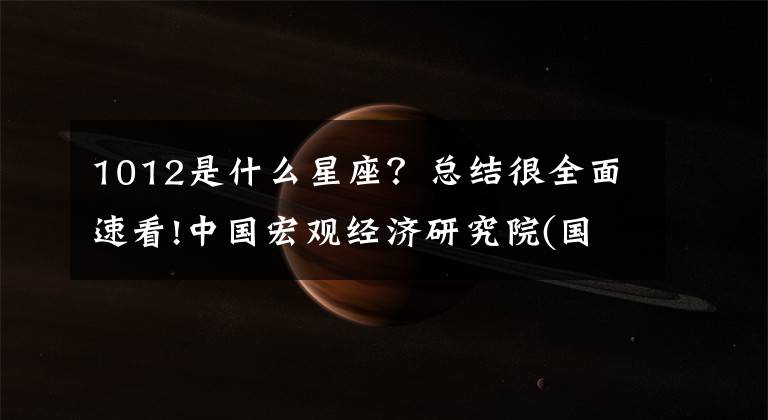 1012是什么星座?总结很全面速看!中国宏观经济研究院(国家发展和改革委员会宏观经济研究院)2018年公开招聘公告。