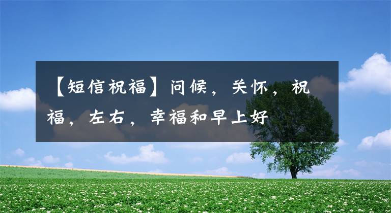 【短信祝福】问候,关怀,祝福,左右,幸福和早上好