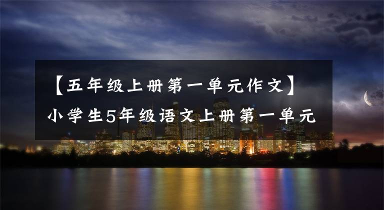 【五年级上册第一单元作文】小学生5年级语文上册第一单元作文400字