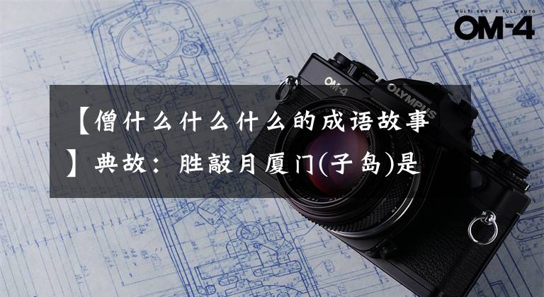 【僧什么什么什么的成语故事】典故:胜敲月厦门(子岛)是屌丝变成凤凰男的励志故事。