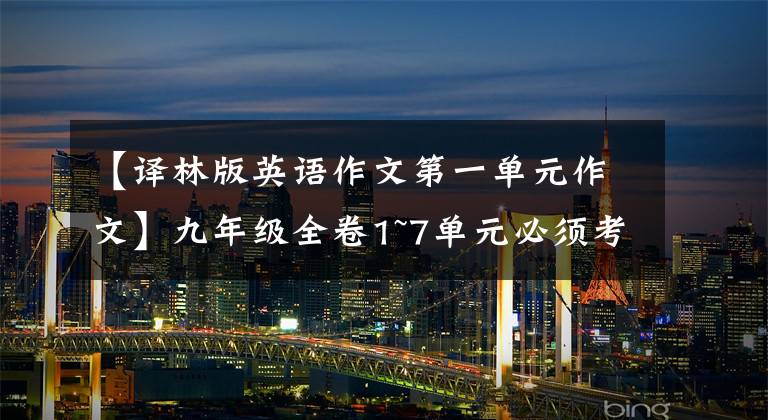 【译林版英语作文第一单元作文】九年级全卷1~7单元必须考英语作文大摘要