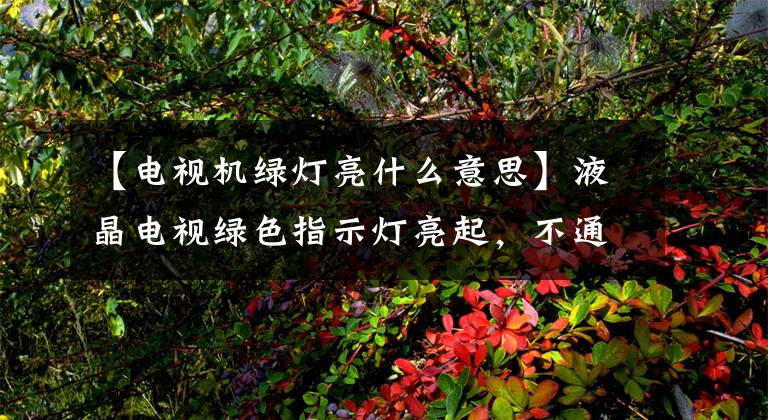 【电视机绿灯亮什么意思】液晶电视绿色指示灯亮起，不通电的维护共享