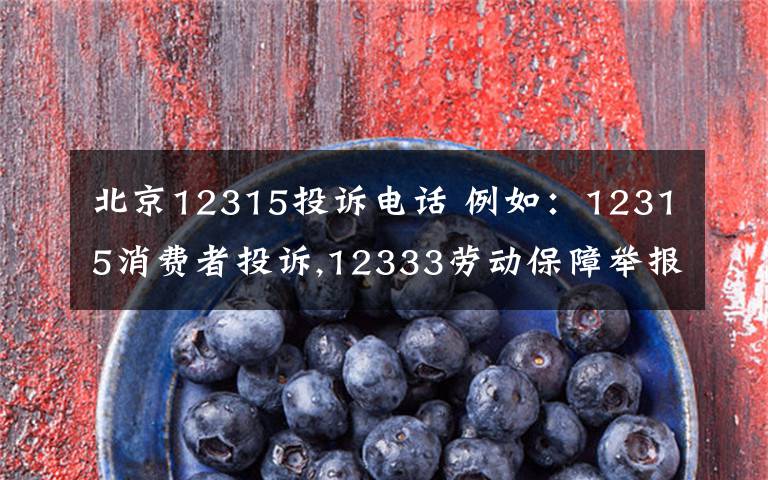 北京12315投诉电话 例如:12315消费者投诉,12333劳动保障举报投诉电话,10086移动通信,10086网通公司 等等这类全国通用的五