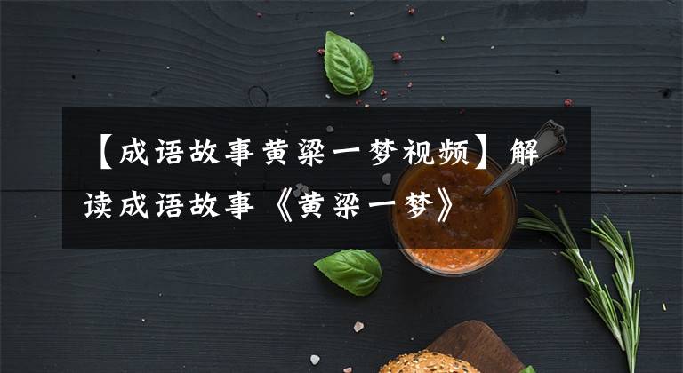 【成语故事黄粱一梦视频】解读成语故事《黄梁一梦》