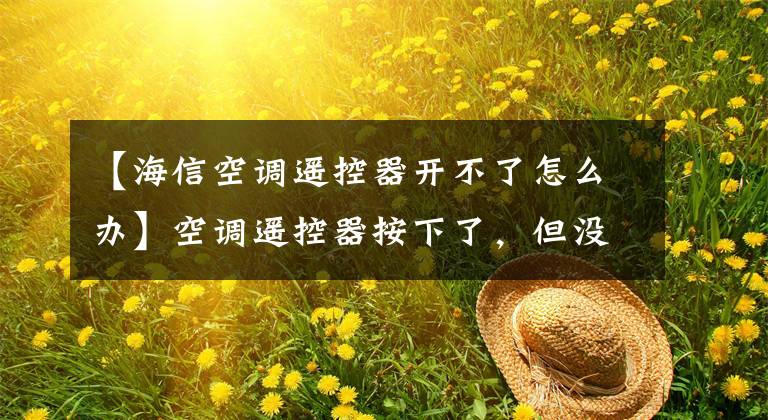 【海信空调遥控器开不了怎么办】空调遥控器按下了,但没有反应。这是怎么回事?
