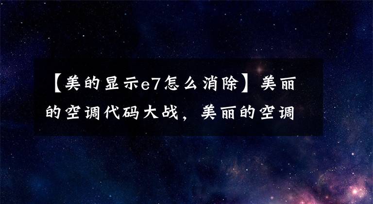 【美的显示e7怎么消除】美丽的空调代码大战,美丽的空调制造商不说的秘密