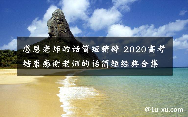 感恩老师的话简短精辟 2020高考结束感谢老师的话简短经典合集