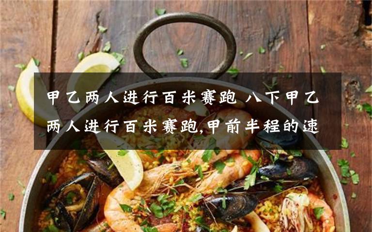 甲乙两人进行百米赛跑 八下甲乙两人进行百米赛跑,甲前半程的速度为M米/秒,后半程的速度N米/秒;乙前半时的速度为M米/秒,后半时的速度为N米/