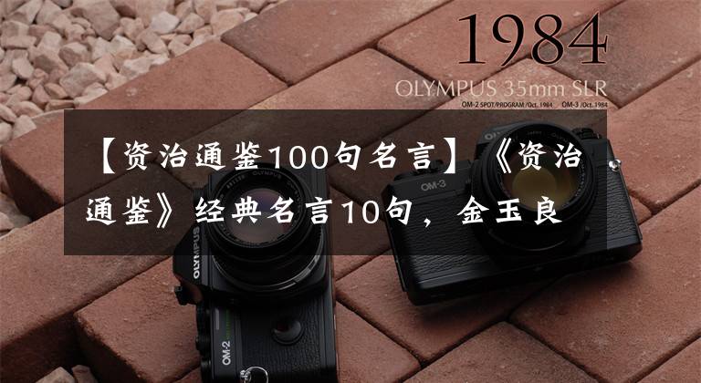 【资治通鉴100句名言】《资治通鉴》经典名言10句,金玉良言的好话,深刻的道理!