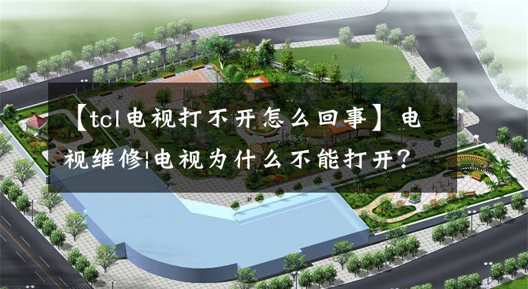 【tcl电视打不开怎么回事】电视维修|电视为什么不能打开?