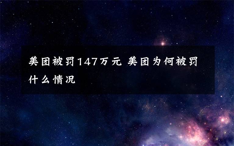 美团被罚147万元 美团为何被罚什么情况